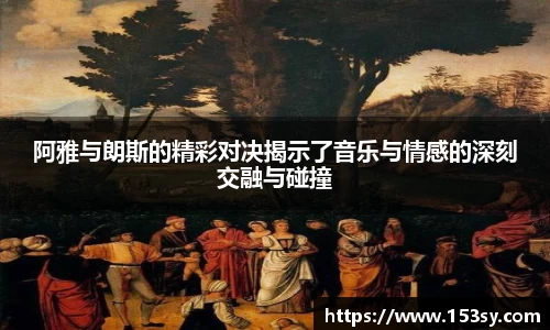 阿雅与朗斯的精彩对决揭示了音乐与情感的深刻交融与碰撞