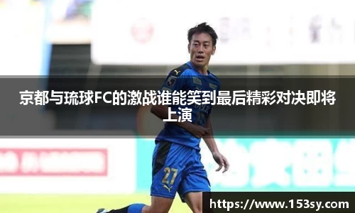 京都与琉球FC的激战谁能笑到最后精彩对决即将上演