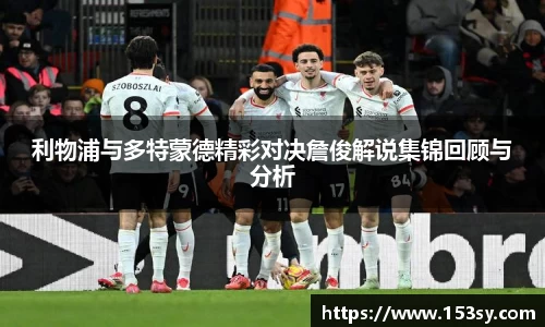 利物浦与多特蒙德精彩对决詹俊解说集锦回顾与分析